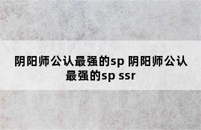 阴阳师公认最强的sp 阴阳师公认最强的sp ssr